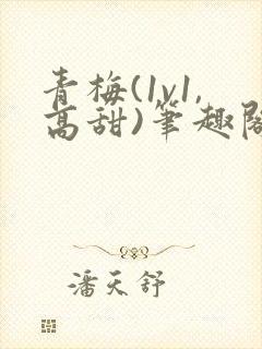 青梅(1v1,高甜)笔趣阁