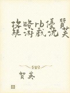 攻略rb优质系统游戏沈芙原文