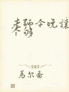 老师今晚让你爽个够