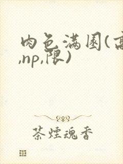 肉色满园(高h,np,限)