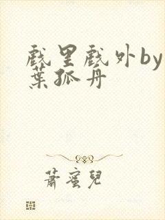 戏里戏外by一叶孤舟