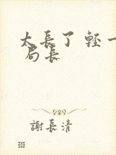 太长了 轻一点 局长