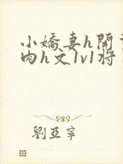 小娇妻h开荤粗肉h文1v1将军