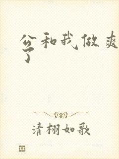 公和我做爽死我了