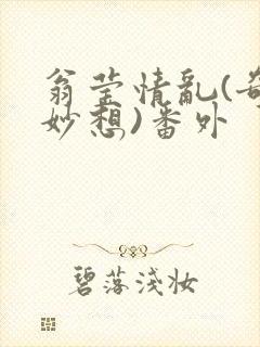 翁莹情乱(奇思妙想)番外