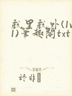 戏里戏外(1v1)笔趣阁txt