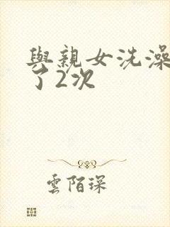 与亲女洗澡时伦了2次