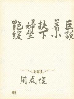 艳妇扶着巨龙缓缓坐下小说