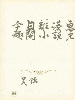 今日离港鱼宰笔趣阁小说免费阅读