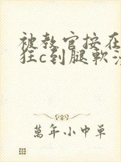 被教官按在寝室狂c到腿软漫画