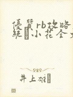 优质rb攻略系统寀小花全文免费阅读