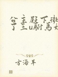 公主殿下微臣馋了玉u驸马姓傅