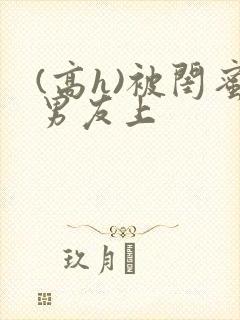 (高h)被闺蜜男友上