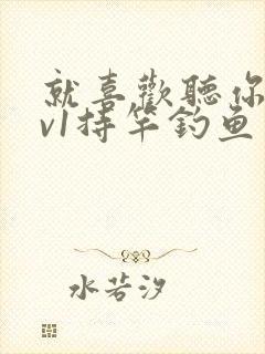 就喜欢听你叫1v1持竿钓鱼