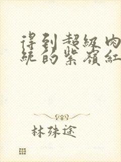 得到超级肉禽系统的紫岭红山