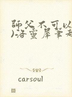 师父不可以(限)洛灵犀笔趣阁