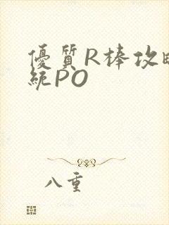 优质R棒攻略系统PO