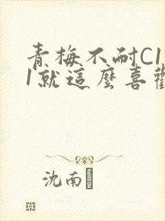 青梅不耐C1V1就这么喜欢学长