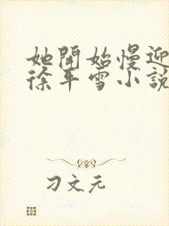 她开始慢迎迎合徐平雪小说