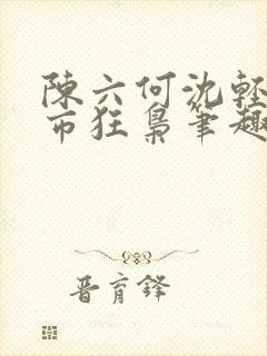 陈六何沈轻舞都市狂枭笔趣阁