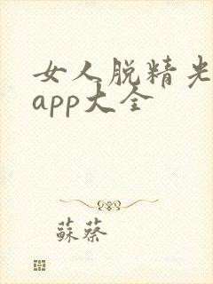 女人脱精光直播app大全