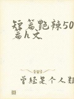 短篇艳辣500篇h文