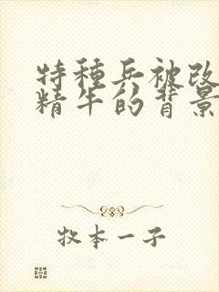 特种兵被改造成精牛的背景故事