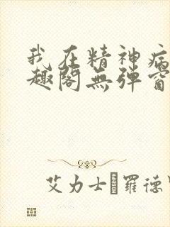 我在精神病院笔趣阁无弹窗