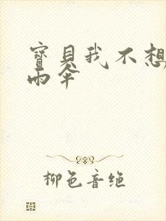 宝贝我不想带小雨伞