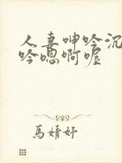 人妻呻吟沉沦呻吟嗯啊喔