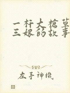 一杆大枪草一家三娘的故事