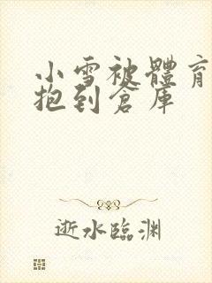 小雪被体育老师抱到仓库