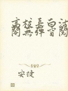 高校长白沽笔趣阁无弹窗阅读