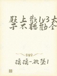 殿上欢1v3太子不听劝全文