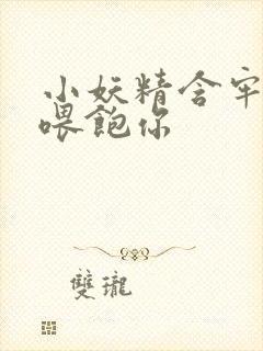 小妖精含牢了我喂饱你