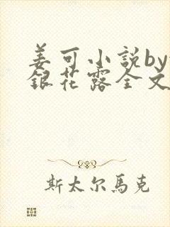 姜可小说by金银花露全文免费阅读无弹窗笔趣