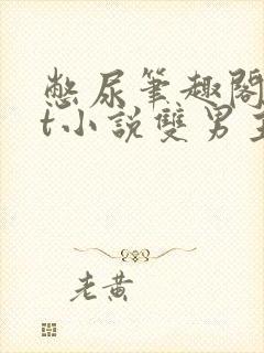 憋尿笔趣阁txt小说双男主