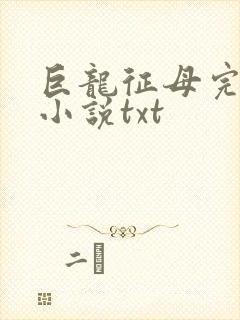 巨龙征母完结版小说txt