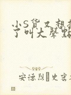 小S货又想挨C了叫大声点小