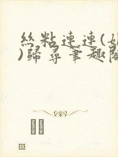 丝粘连连(姐弟)归寻笔趣阁小说