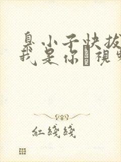 臭小子快拔出来我是你嫲视频