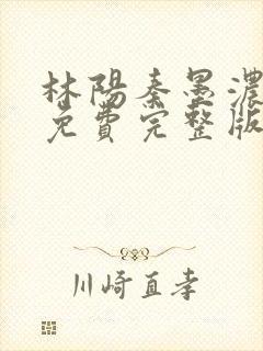 林阳秦墨浓小说免费完整版