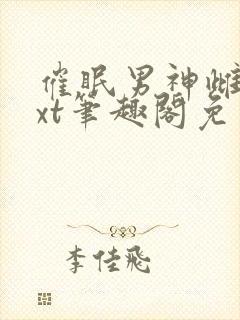 催眠男神雌堕txt笔趣阁免费