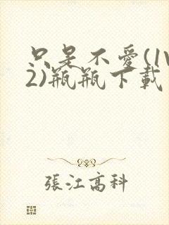 只是不爱(1V2)瓶瓶下载