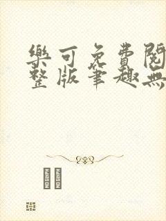 乐可免费阅读完整版笔趣无弹窗下