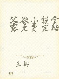 父欲小说金银花露免费完结笔趣阁