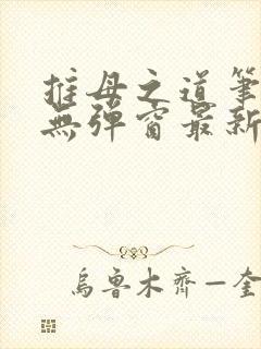 推母之道笔趣阁无弹窗最新章节