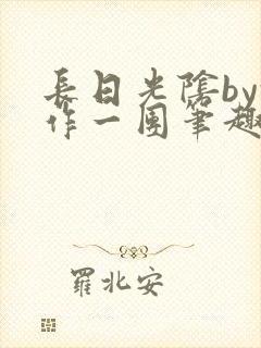 长日光阴by乱作一团笔趣阁免费阅读无