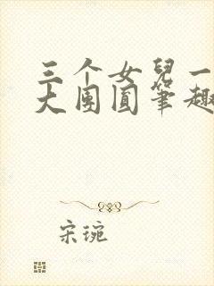 三个女儿一锅烩大团圆笔趣阁