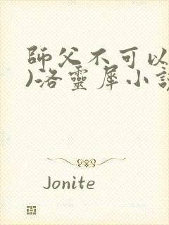 师父不可以(限)洛灵犀小说笔趣阁
